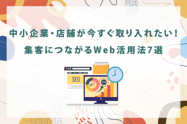 中小企業・店舗が今すぐ取り入れたい！集客につながるWeb活用法7選【2025年版】